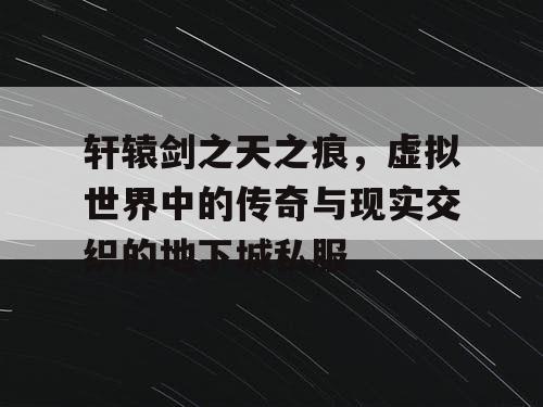 轩辕剑之天之痕，虚拟世界中的传奇与现实交织的地下城私服