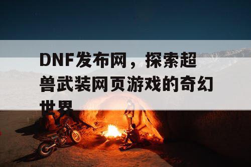 DNF发布网，探索超兽武装网页游戏的奇幻世界