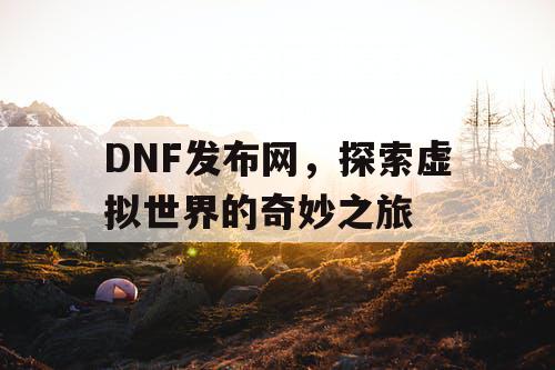 DNF发布网，探索虚拟世界的奇妙之旅