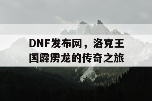 DNF发布网，洛克王国霹雳龙的传奇之旅