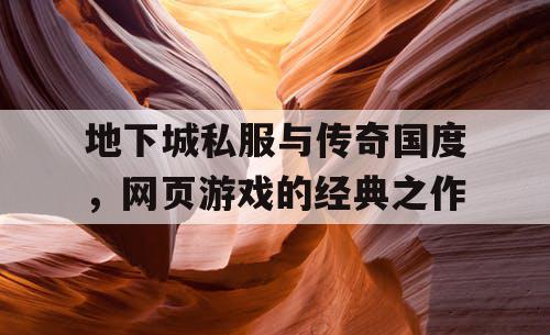 地下城私服与传奇国度，网页游戏的经典之作