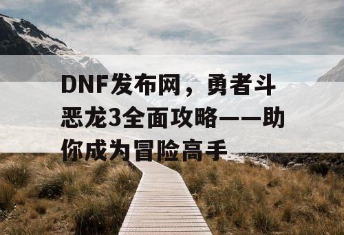 DNF发布网，勇者斗恶龙3全面攻略——助你成为冒险高手