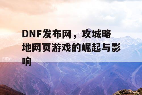 DNF发布网，攻城略地网页游戏的崛起与影响