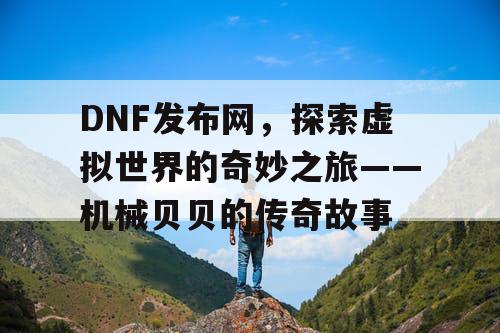 DNF发布网，探索虚拟世界的奇妙之旅——机械贝贝的传奇故事