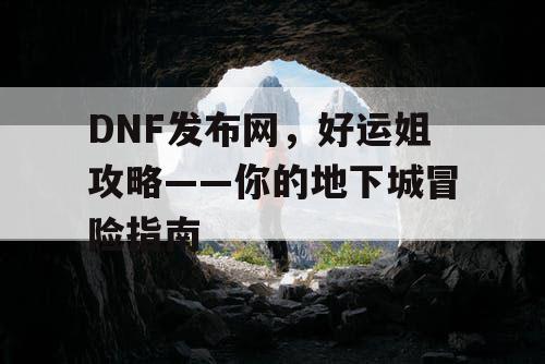 DNF发布网，好运姐攻略——你的地下城冒险指南