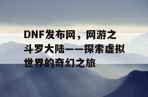 DNF发布网，网游之斗罗大陆——探索虚拟世界的奇幻之旅