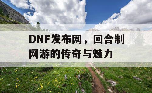 DNF发布网，回合制网游的传奇与魅力