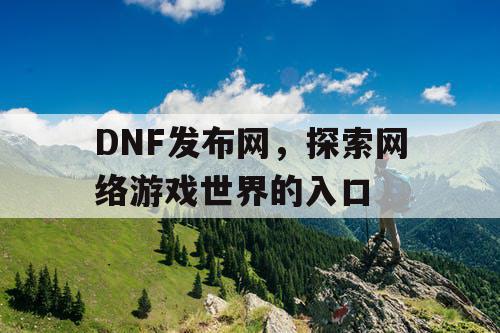 DNF发布网，探索网络游戏世界的入口