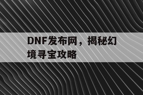 DNF发布网，揭秘幻境寻宝攻略