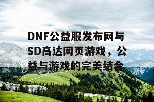 DNF公益服发布网与SD高达网页游戏，公益与游戏的完美结合