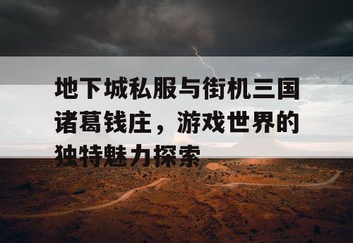 地下城私服与街机三国诸葛钱庄，游戏世界的独特魅力探索